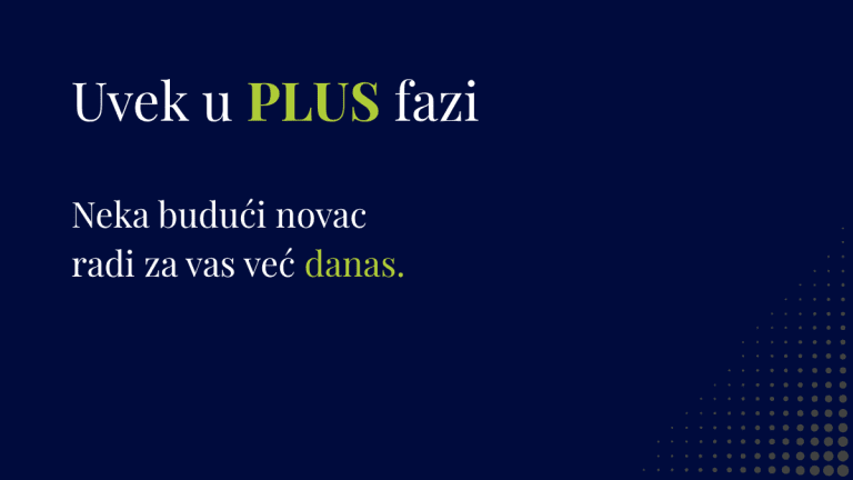Uvek u PLUS fazi Neka budući novac radi za vas već danas.