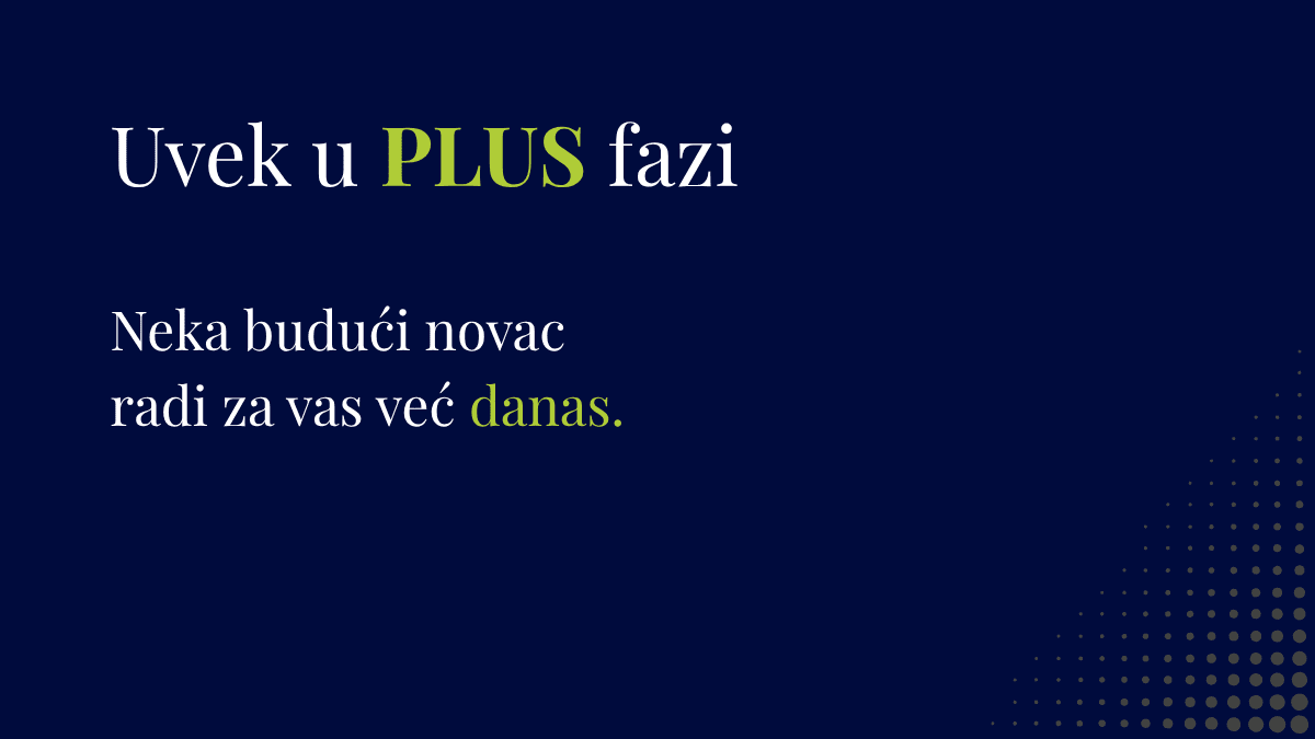 Uvek u PLUS fazi Neka budući novac radi za vas već danas.